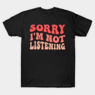 Sorry I'm Not Listening T-Shirt